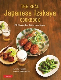 The Real Japanese Izakaya Cookbook: 120 Classic Bar Bites From Japan