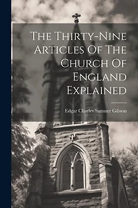 The Thirty-nine Articles Of The Church Of England Explained