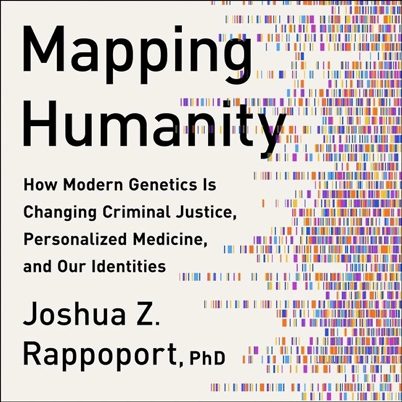 Mapping Humanity: How Modern Genetics Is Changing Criminal Justice, Personalized Medicine, And Our Identities