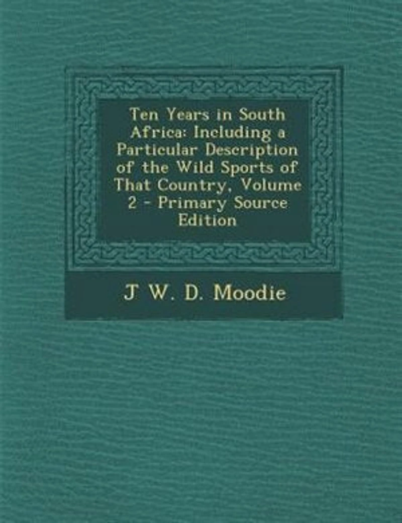 Ten Years South Africa: Including a Particular Description of the Wild Sports That Country; Volume 2