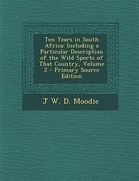 Ten Years South Africa: Including a Particular Description of the Wild Sports That Country; Volume 2