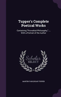 Tupper's Complete Poetical Works: Containing "Proverbial Philosophy,"..., With a Portrait of the Author