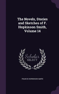 The Novels, Stories and Sketches of F. Hopkinson Smith, Volume 14