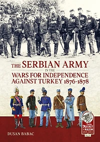 The Serbian Army in the Wars for Independence Against Turkey 1876-1878
