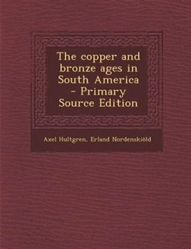 The Copper and Bronze Ages South America (Classic Reprint)