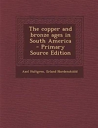 The Copper and Bronze Ages South America (Classic Reprint)