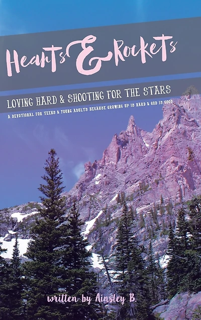 Hearts & Rockets: Loving Hard and Shooting For The Stars A Devotional Teens Young Adults Because Growing Up Is God Good