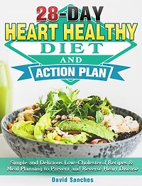 28-Day Heart Healthy Diet and Action Plan: Simple and Delicious Low-Cholesterol Recipes & Meal Planning to Prevent and Reverse Heart Disease
