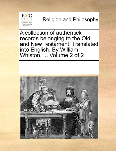 A Collection Of Authentick Records Belonging To The Old And New Testament. Translated Into English. By William Whiston, ... Volume 2 Of 2