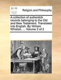 A Collection Of Authentick Records Belonging To The Old And New Testament. Translated Into English. By William Whiston, ...  Volume 2 Of 2