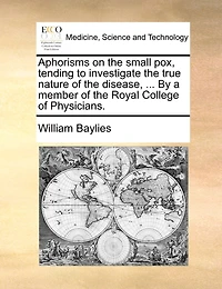Aphorisms on the small pox, tending to investigate the true nature of the disease, ... By a member of the Royal College of Physicians.