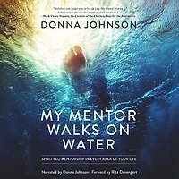 My Mentor Walks on Water: Spirit-Led Mentorship Every Area of Your Life