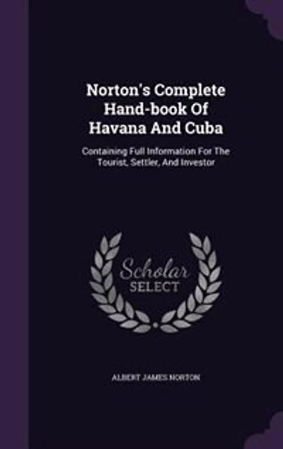 Norton's Complete Hand-book Of Havana And Cuba: Containing Full Information For The Tourist, Settler, And Investor