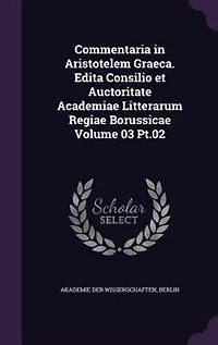 Commentaria Aristotelem Graeca. Edita Consilio et Auctoritate Academiae Litterarum Regiae Borussicae Volume 03 Pt.02