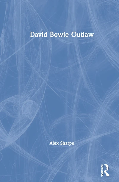 David Bowie Outlaw: Essays On Difference, Authenticity, Ethics, Art And Love