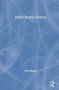 David Bowie Outlaw: Essays On Difference, Authenticity, Ethics, Art And Love