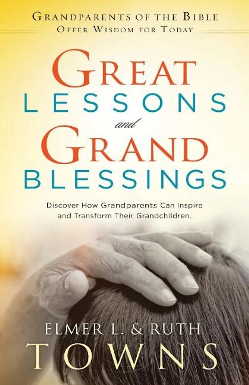Great Lessons and Grand Blessings: Discover How Grandparents Can Inspire Transform Their Grandchildren