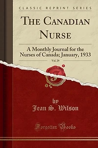 The Canadian Nurse, Vol. 29: A Monthly Journal for the Nurses of Canada; January, 1933 (Classic Reprint)