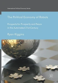 the Political Economy of Robots: Prospects for Prosperity and Peace Automated 21st Century