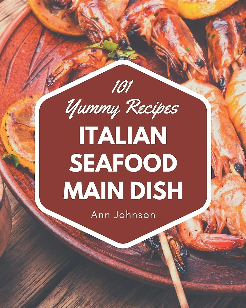 101 Yummy Italian Seafood Main Dish Recipes: Unlocking Appetizing Recipes in The Best Yummy Italian Seafood Main Dish Cookbook!