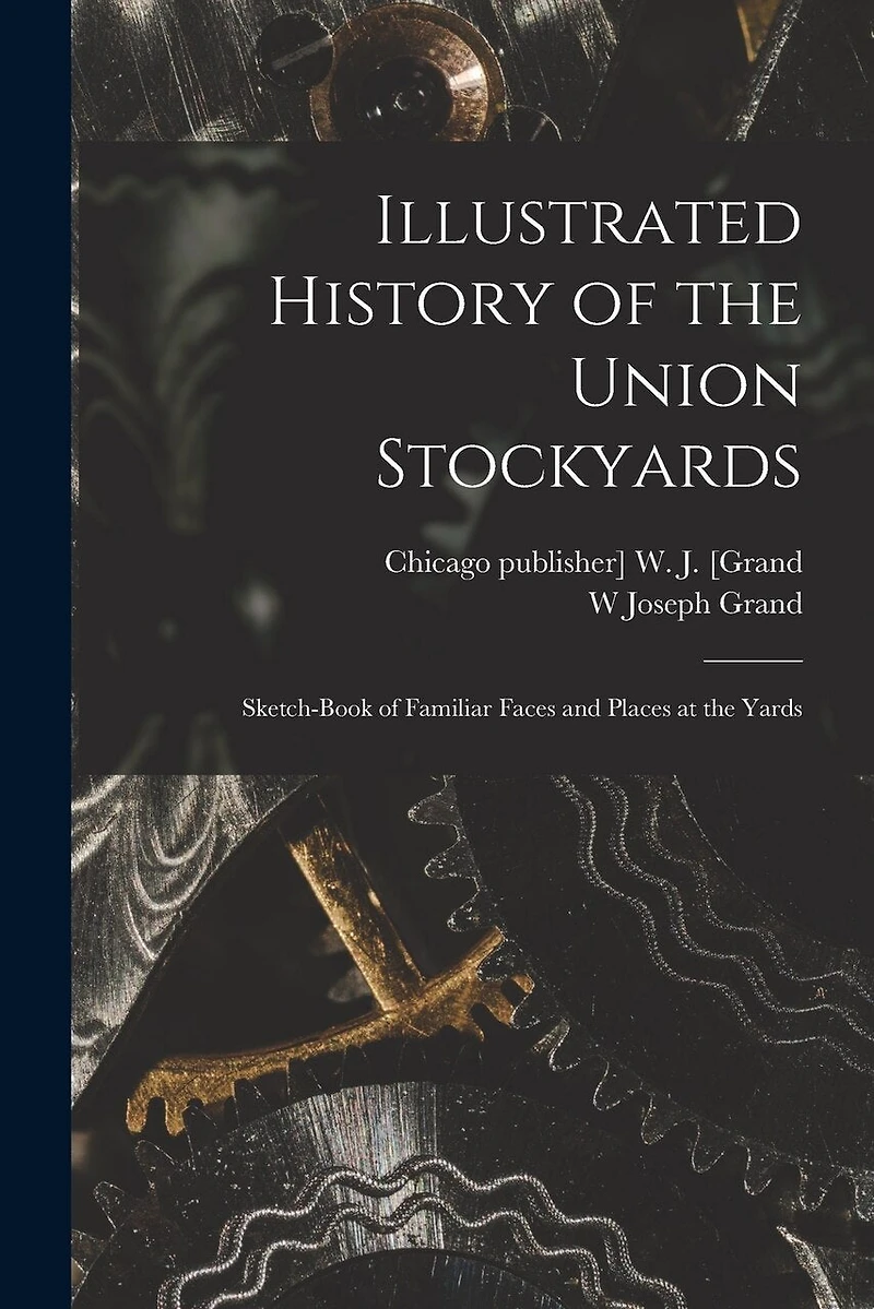Illustrated History of the Union Stockyards: Sketch-book of Familiar Faces and Places at the Yards
