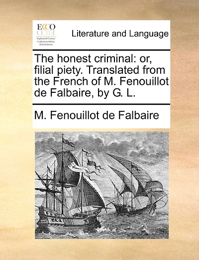 The Honest Criminal: Or, Filial Piety. Translated From The French Of M. Fenouillot De Falbaire, By G. L.