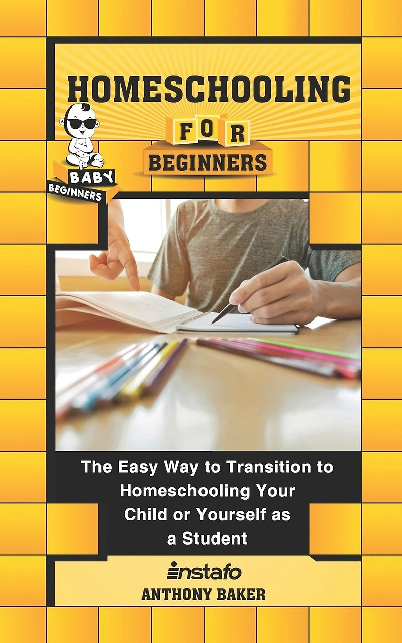 Homeschooling for Beginners: The Easy Way to Transition to Homeschooling Your Child or Yourself as a Student