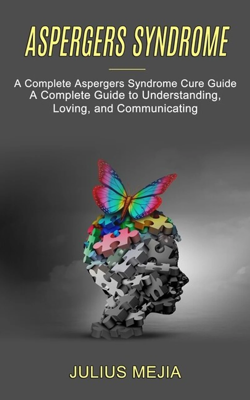 Aspergers Syndrome: A Complete Aspergers Syndrome Cure Guide (A Complete Guide to Understanding, Loving, and Communicating)
