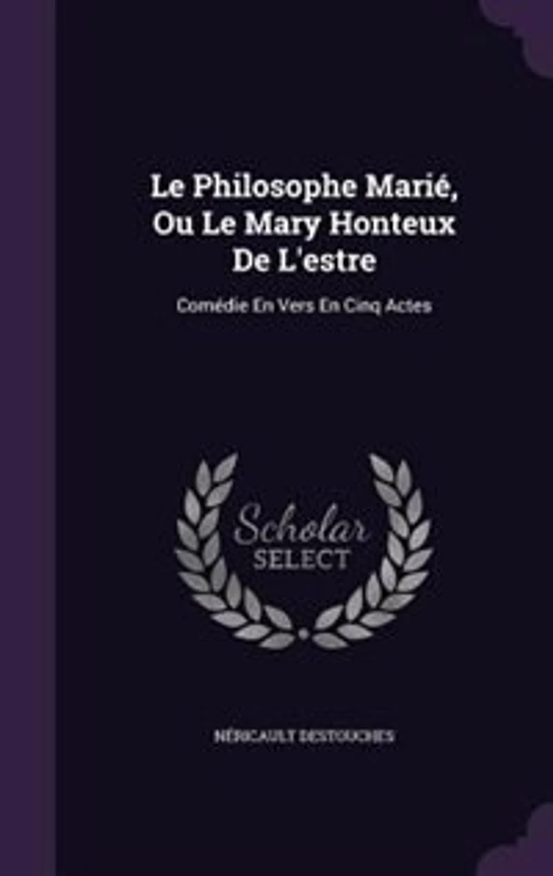 Le Philosophe Marié, Ou Mary Honteux De L'estre: Comédie En Vers Cinq Actes