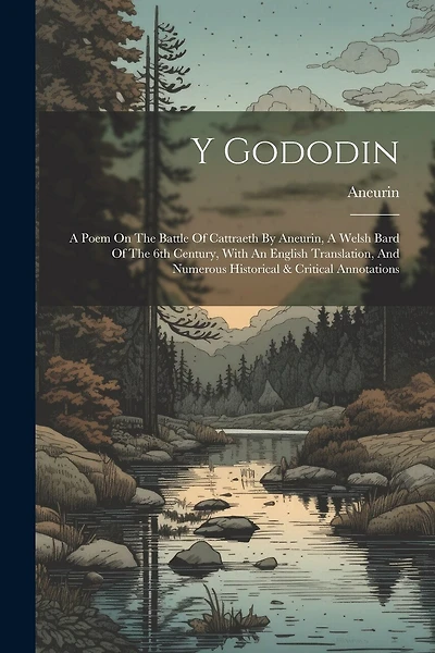 Y Gododin: A Poem On The Battle Of Cattraeth By Aneurin, A Welsh Bard Of The 6th Century, With An English Translation