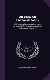an Essay On Chemical Statics: With Copious Explanatory Notes, and Appendix Vegetable Animal Substances