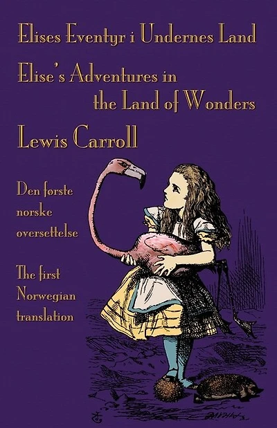Elises Eventyr i Undernes Land - Elise's Adventures in the Land of Wonders: Den første norske oversettelse av Lewis Carroll's Alice's Adventures in Wonderland - The first Norwegian translation of Lewis Carroll's Alice's Adventures in Wonderland