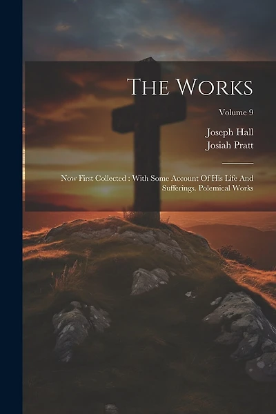 The Works: Now First Collected: With Some Account Of His Life And Sufferings. Polemical Works; Volume 9