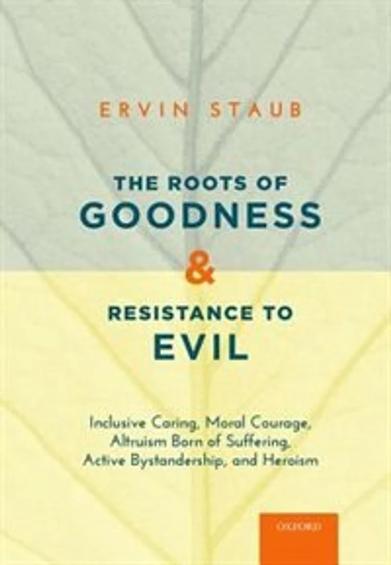 The Roots of Goodness and Resistance to Evil: Inclusive Caring, Moral Courage, Altruism Born Suffering, Active Bystandership, Heroism