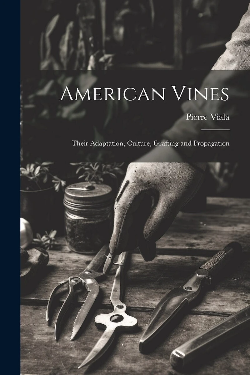 American Vines: Their Adaptation, Culture, Grafting and Propagation