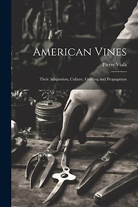 American Vines: Their Adaptation, Culture, Grafting and Propagation