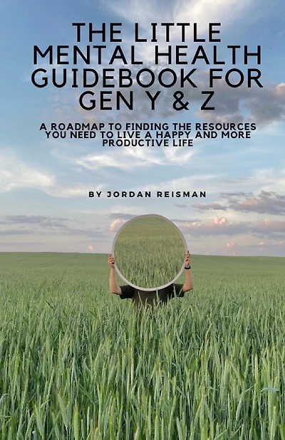 The Little Mental Health Guidebook for Gen Y & Z: A Roadmap to Finding the Resources You Need to Live a Happy and More Productive Life: A Roadmap to Finding the Resources You Need to Live a Happy and More Productive Life