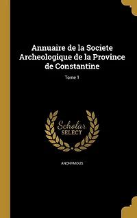 Annuaire de la Societe Archeologique de la Province de Constantine; Tome 1