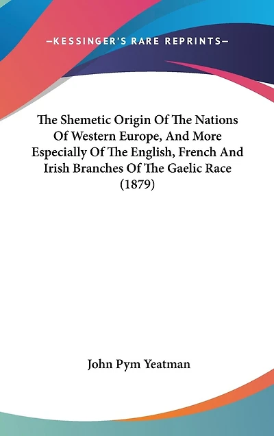 The Shemetic Origin Of The Nations Of Western Europe, And More Especially Of The English, French And Irish Branches Of The Gaelic Race (1879)