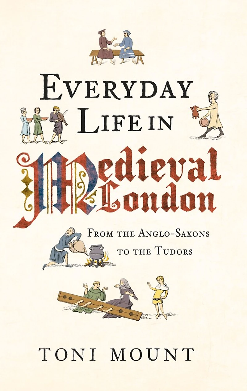 Everyday Life Medieval London: From the Anglo-Saxons to Tudors