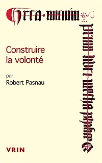 Construire la volonté : débats sur le libre arbitre à la fin du Moyen Age: débats sur le libre arbitre à la fin du Moyen Age