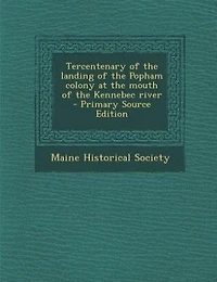 Tercentenary of the landing of the Popham colony at the mouth of the Kennebec river  - Primary Source Edition