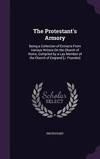 the Protestant's Armory: Being a Collection of Extracts From Various Writers On Church Rome, Compiled by Lay Member
