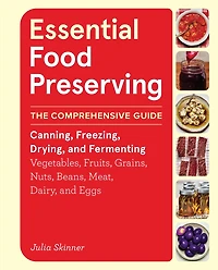Essential Food Preserving: The Comprehensive Guide to Canning, Freezing, Drying, and Fermenting Vegetables, Fruits, Grains, Nuts, Beans, Meat, Dairy, Eggs