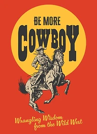Be More Cowboy: Wrangling Wisdom from the Wild West