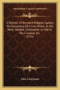A Defense Of Revealed Religion Against The Exceptions Of A Late Writer, In His Book, Intitled, Christianity As Old As The Creation, Etc. (1732)