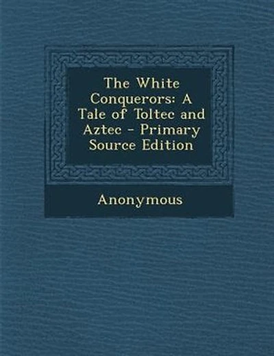 The White Conquerors: A Tale of Toltec and Aztec - Primary Source Edition