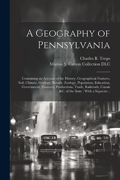 A Geography of Pennsylvania: Containing an Account of the History, Geographical Features, Soil, Climate, Geology, Botany, Zoology, Population, Education, Government, Finances, Productions, Trade, Railroads
