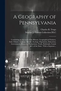A Geography of Pennsylvania: Containing an Account of the History, Geographical Features, Soil, Climate, Geology, Botany, Zoology, Population, Education, Government, Finances, Productions, Trade, Railroads