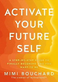 Activate Your Future Self: the Secret to Effortlessly Becoming Happiest, Healthiest and Wealthiest You